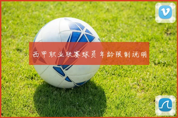 西甲职业联赛球员年龄限制说明