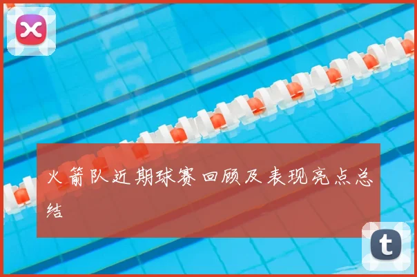 火箭队近期球赛回顾及表现亮点总结