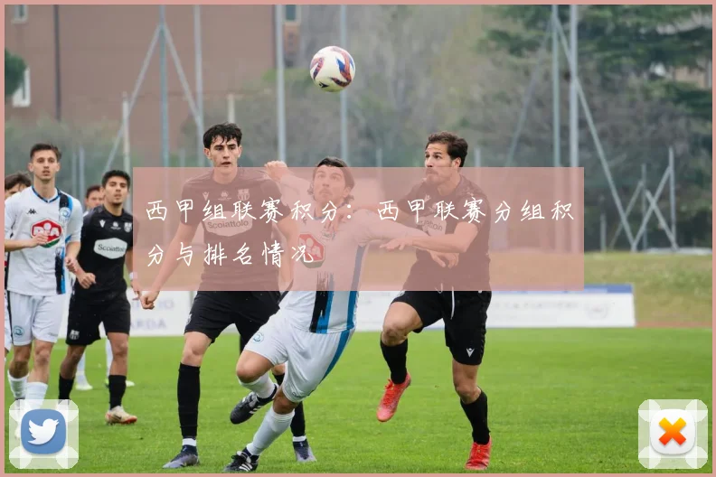 西甲组联赛积分：西甲联赛分组积分与排名情况