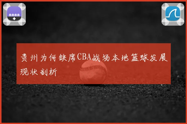 贵州为何缺席CBA战场本地篮球发展现状剖析