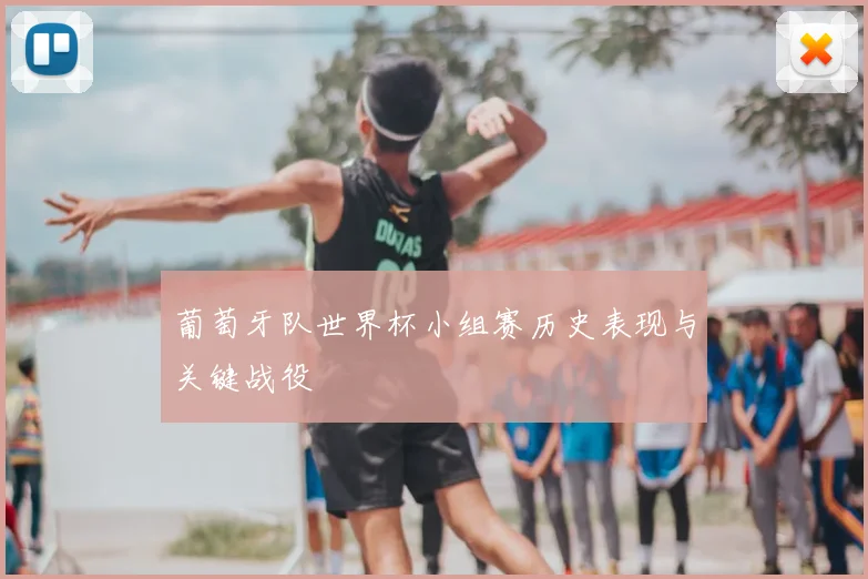 葡萄牙队世界杯小组赛历史表现与关键战役