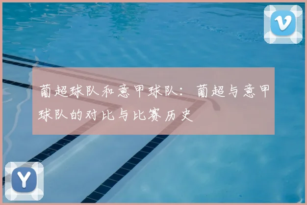 葡超球队和意甲球队：葡超与意甲球队的对比与比赛历史