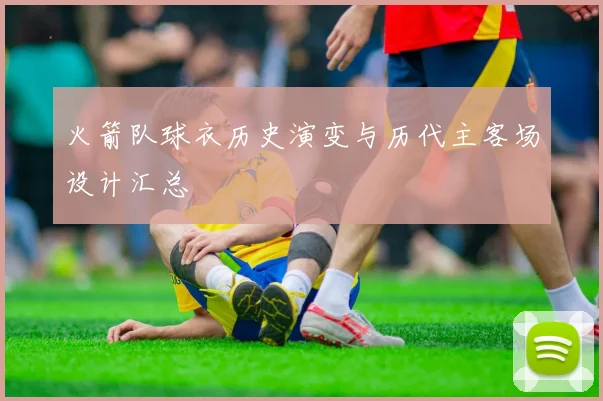火箭队球衣历史演变与历代主客场设计汇总