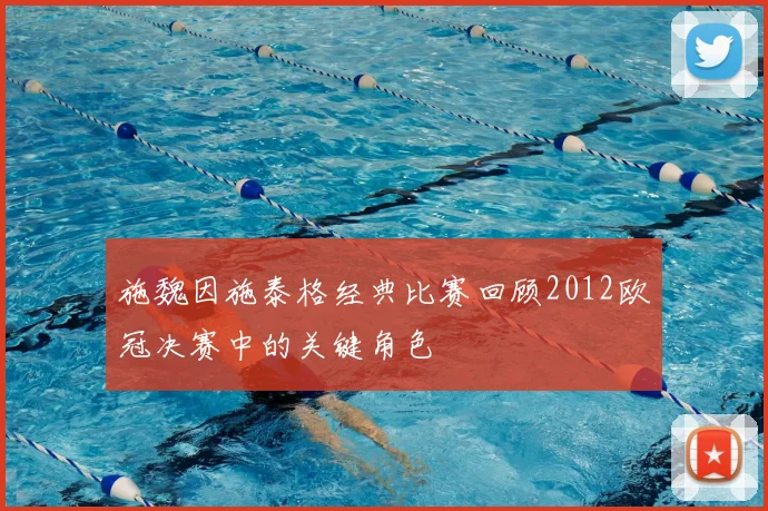 施魏因施泰格经典比赛回顾2012欧冠决赛中的关键角色