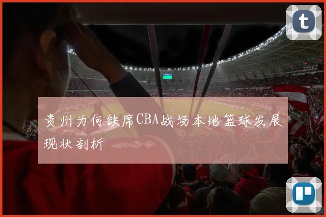 贵州为何缺席CBA战场本地篮球发展现状剖析